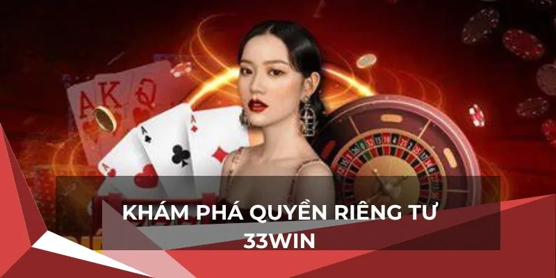 Chi tiết điều kiện cơ bản về quyền riêng tư tại 33win